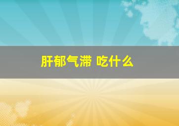 肝郁气滞 吃什么